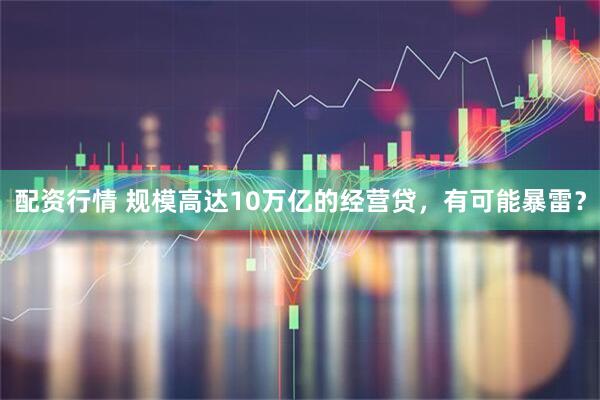 配资行情 规模高达10万亿的经营贷，有可能暴雷？