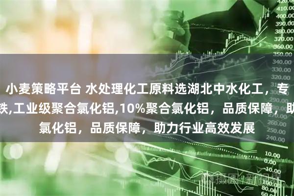 小麦策略平台 水处理化工原料选湖北中水化工，专注液体聚合硫酸铁,工业级聚合氯化铝,10%聚合氯化铝，品质保障，助力行业高效发展