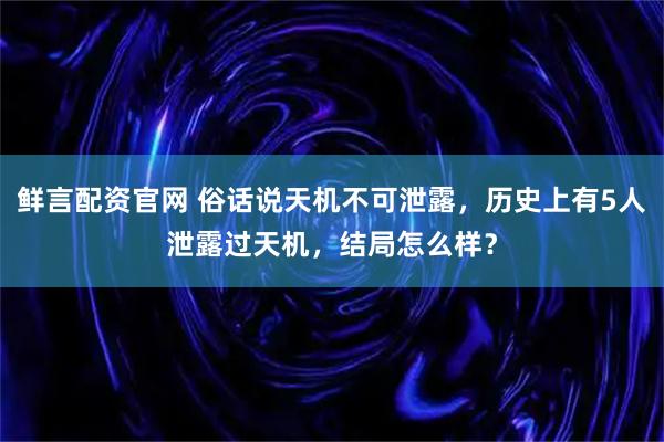 鲜言配资官网 俗话说天机不可泄露，历史上有5人泄露过天机，结局怎么样？