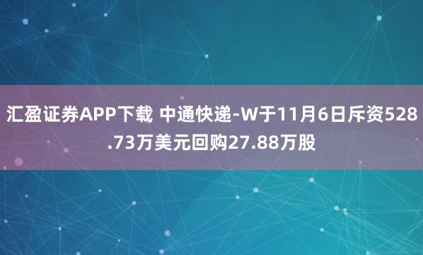 汇盈证券APP下载 中通快递-W于11月6日斥资528.73万美元回购27.88万股