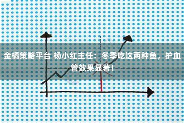 金橘策略平台 杨小红主任：冬季吃这两种鱼，护血管效果显著！