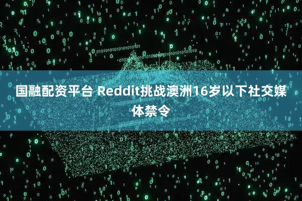 国融配资平台 Reddit挑战澳洲16岁以下社交媒体禁令