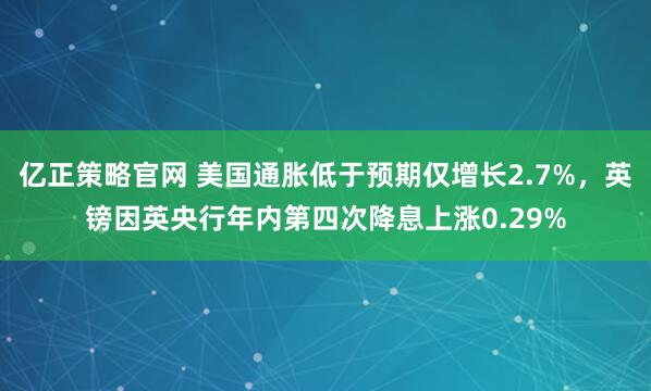 亿正策略官网 美国通胀低于预期仅增长2.7%，英镑因英央行年内第四次降息上涨0.29%