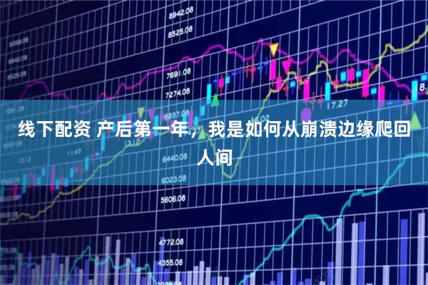 线下配资 产后第一年，我是如何从崩溃边缘爬回人间