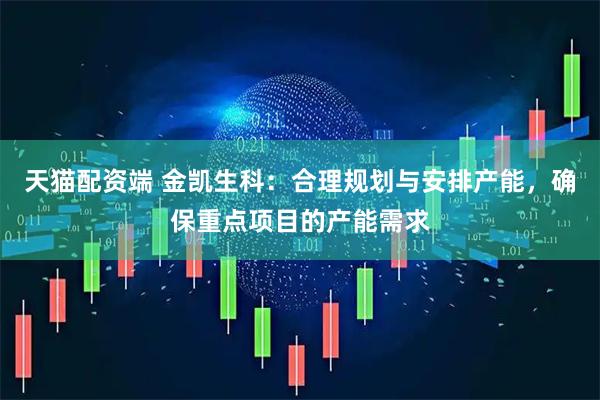 天猫配资端 金凯生科：合理规划与安排产能，确保重点项目的产能需求