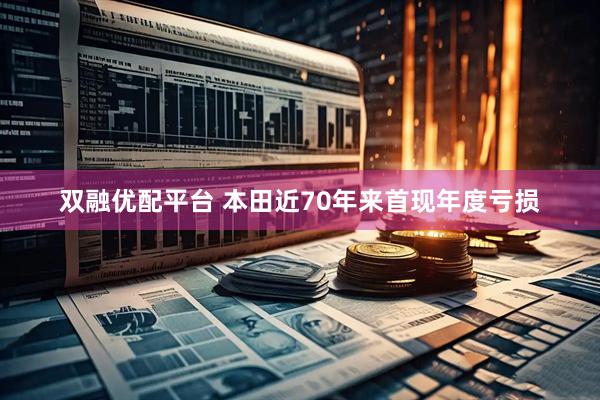 双融优配平台 本田近70年来首现年度亏损